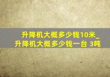 升降机大概多少钱10米_升降机大概多少钱一台 3吨